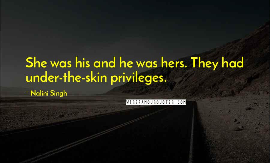Nalini Singh Quotes: She was his and he was hers. They had under-the-skin privileges.
