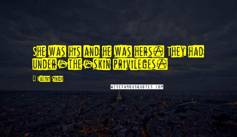 Nalini Singh Quotes: She was his and he was hers. They had under-the-skin privileges.