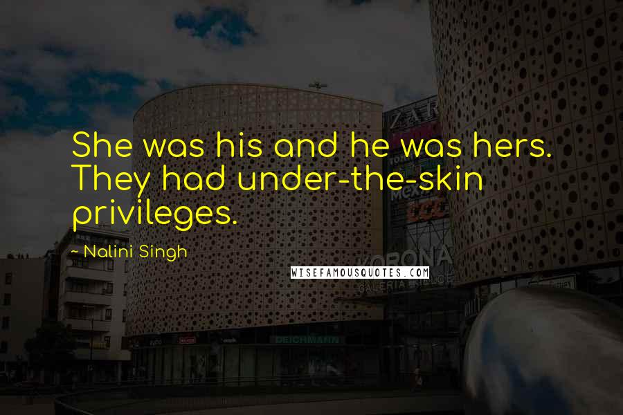 Nalini Singh Quotes: She was his and he was hers. They had under-the-skin privileges.