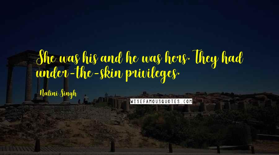 Nalini Singh Quotes: She was his and he was hers. They had under-the-skin privileges.