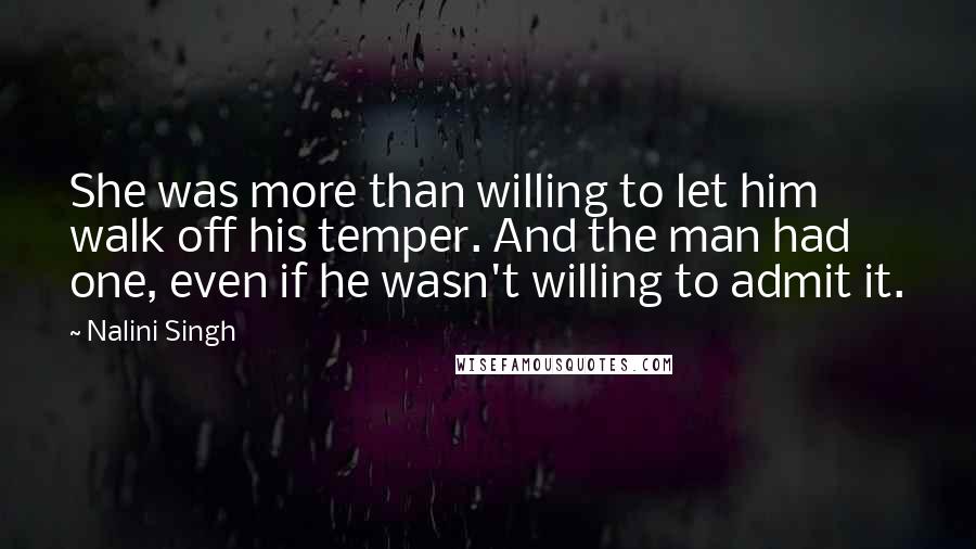 Nalini Singh Quotes: She was more than willing to let him walk off his temper. And the man had one, even if he wasn't willing to admit it.