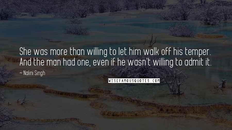 Nalini Singh Quotes: She was more than willing to let him walk off his temper. And the man had one, even if he wasn't willing to admit it.