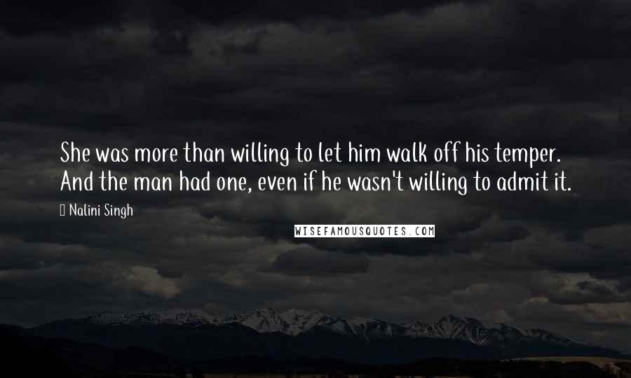 Nalini Singh Quotes: She was more than willing to let him walk off his temper. And the man had one, even if he wasn't willing to admit it.