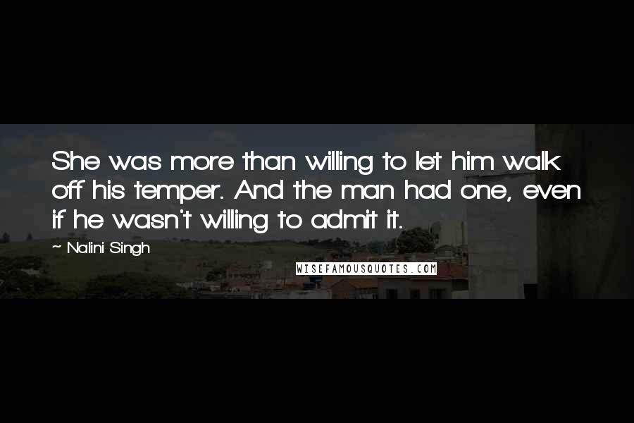 Nalini Singh Quotes: She was more than willing to let him walk off his temper. And the man had one, even if he wasn't willing to admit it.