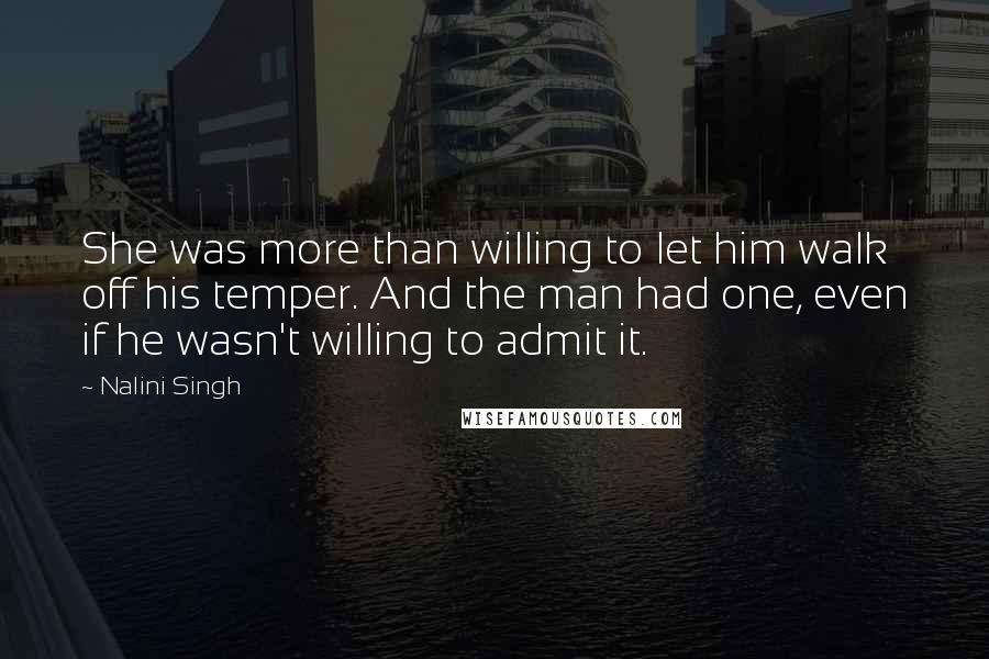 Nalini Singh Quotes: She was more than willing to let him walk off his temper. And the man had one, even if he wasn't willing to admit it.