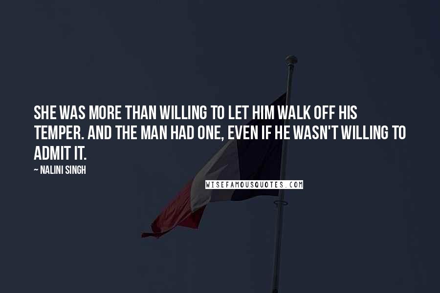 Nalini Singh Quotes: She was more than willing to let him walk off his temper. And the man had one, even if he wasn't willing to admit it.