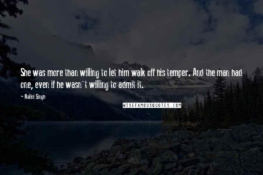 Nalini Singh Quotes: She was more than willing to let him walk off his temper. And the man had one, even if he wasn't willing to admit it.