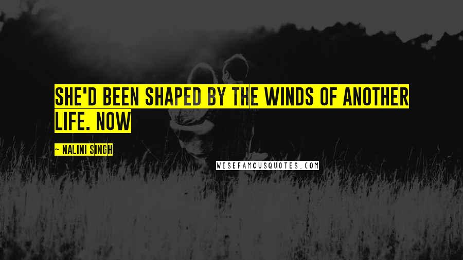 Nalini Singh Quotes: she'd been shaped by the winds of another life. Now