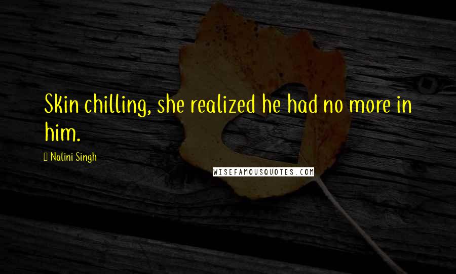 Nalini Singh Quotes: Skin chilling, she realized he had no more in him.
