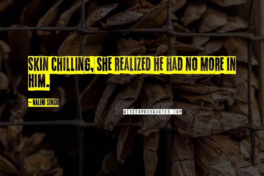 Nalini Singh Quotes: Skin chilling, she realized he had no more in him.