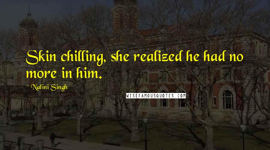 Nalini Singh Quotes: Skin chilling, she realized he had no more in him.