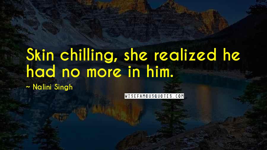 Nalini Singh Quotes: Skin chilling, she realized he had no more in him.