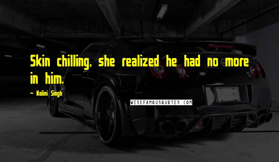 Nalini Singh Quotes: Skin chilling, she realized he had no more in him.