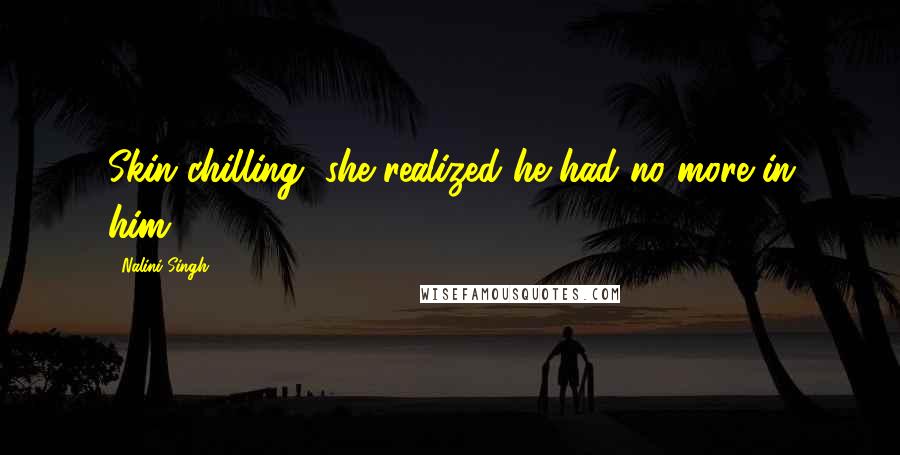 Nalini Singh Quotes: Skin chilling, she realized he had no more in him.