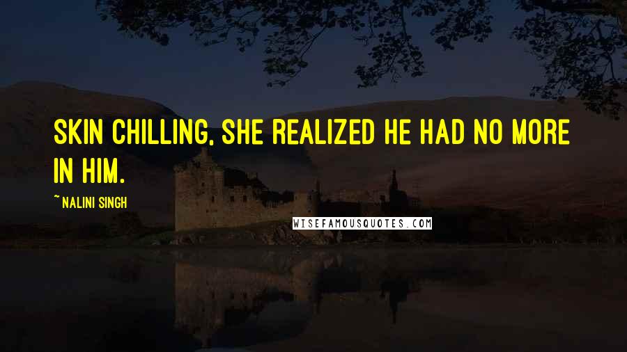Nalini Singh Quotes: Skin chilling, she realized he had no more in him.