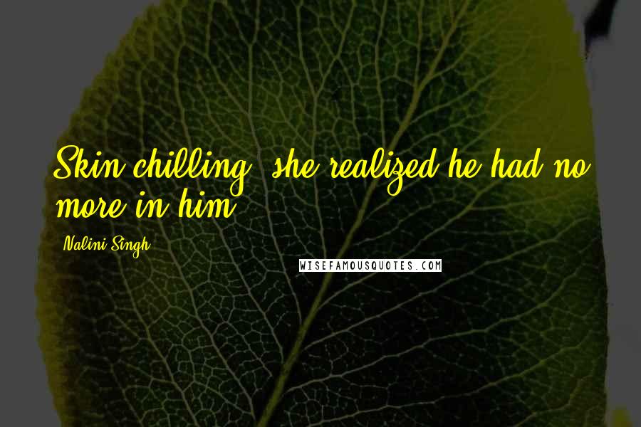 Nalini Singh Quotes: Skin chilling, she realized he had no more in him.