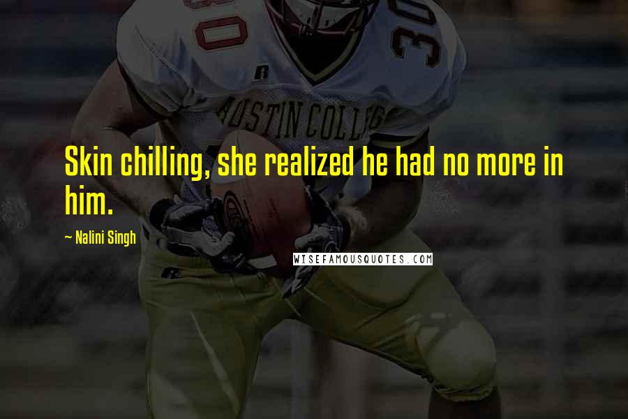 Nalini Singh Quotes: Skin chilling, she realized he had no more in him.