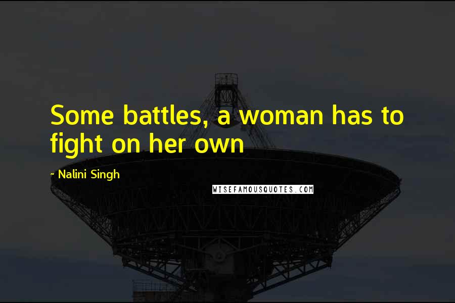 Nalini Singh Quotes: Some battles, a woman has to fight on her own