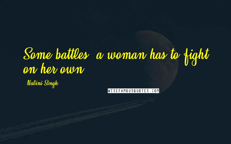 Nalini Singh Quotes: Some battles, a woman has to fight on her own