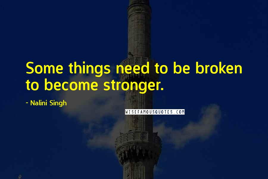 Nalini Singh Quotes: Some things need to be broken to become stronger.
