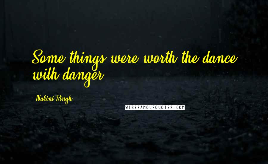Nalini Singh Quotes: Some things were worth the dance with danger.
