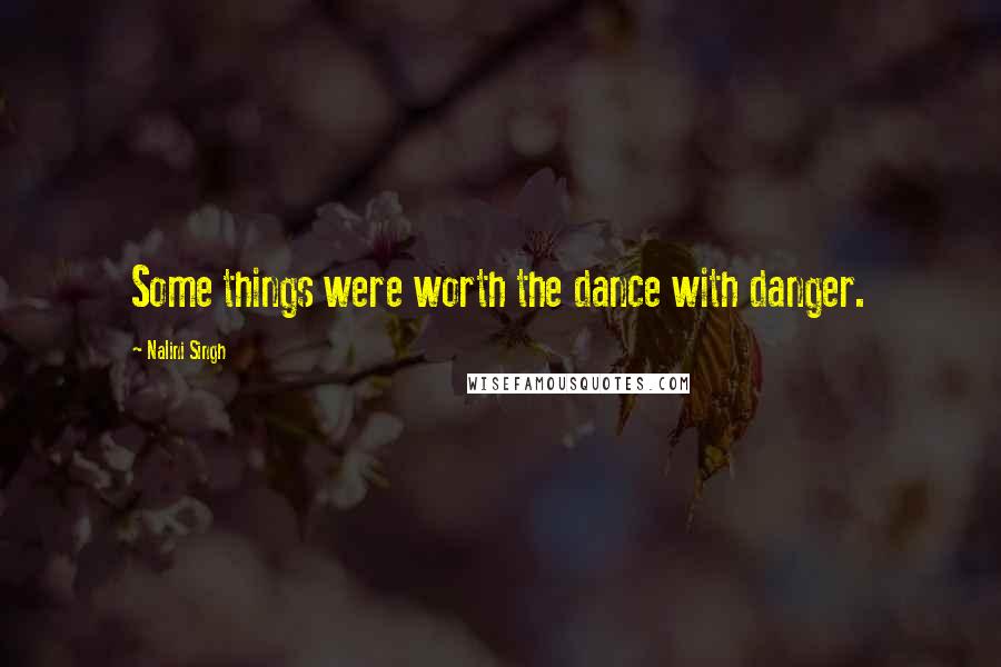 Nalini Singh Quotes: Some things were worth the dance with danger.
