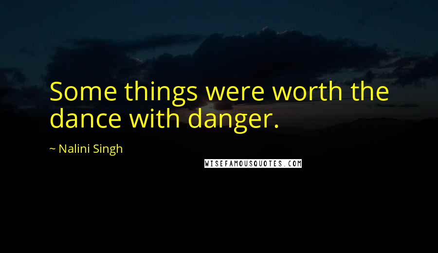 Nalini Singh Quotes: Some things were worth the dance with danger.