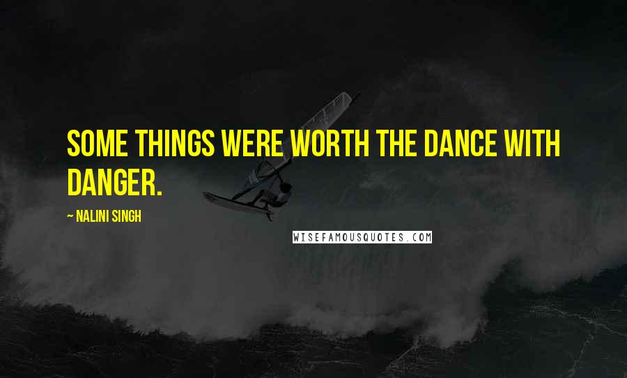 Nalini Singh Quotes: Some things were worth the dance with danger.