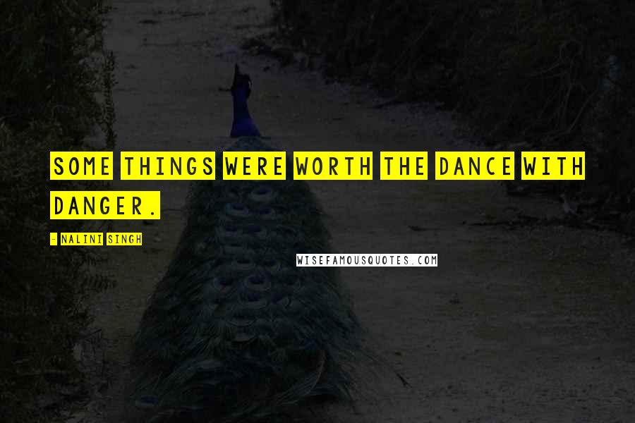 Nalini Singh Quotes: Some things were worth the dance with danger.