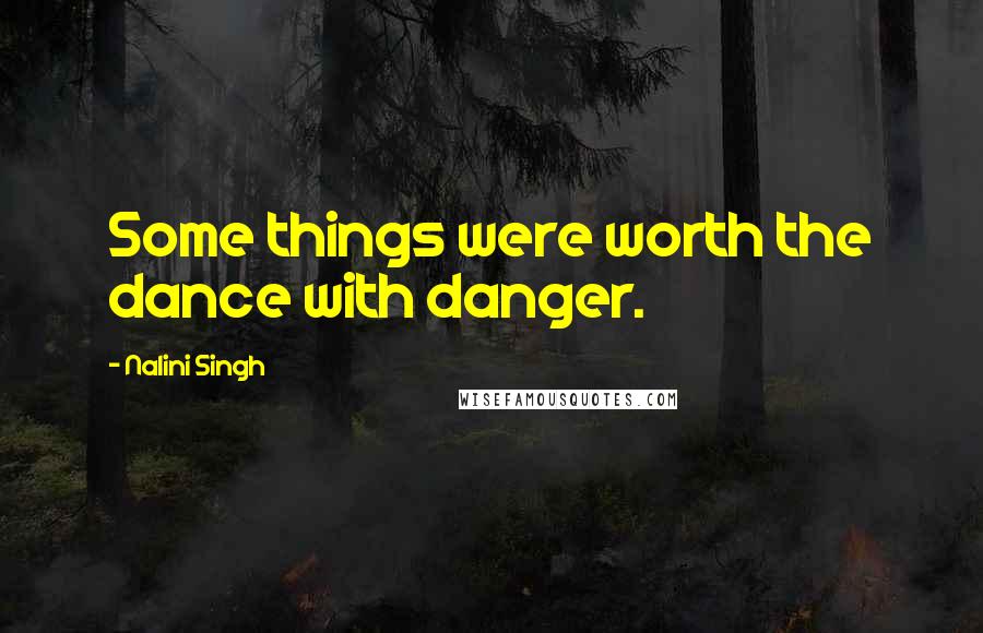 Nalini Singh Quotes: Some things were worth the dance with danger.