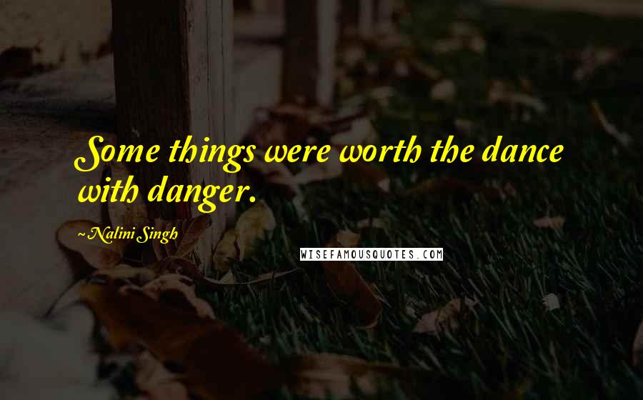 Nalini Singh Quotes: Some things were worth the dance with danger.