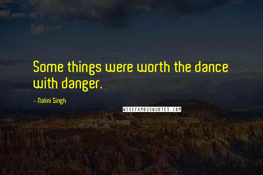 Nalini Singh Quotes: Some things were worth the dance with danger.