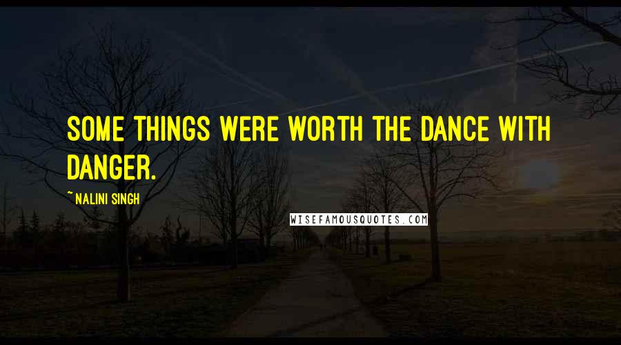 Nalini Singh Quotes: Some things were worth the dance with danger.