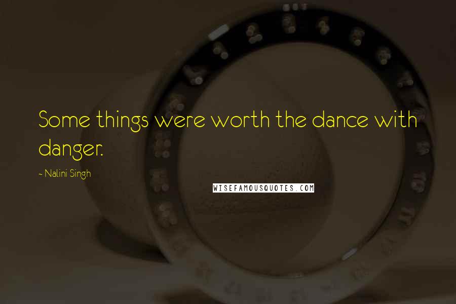Nalini Singh Quotes: Some things were worth the dance with danger.
