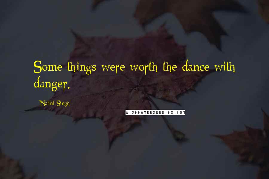 Nalini Singh Quotes: Some things were worth the dance with danger.