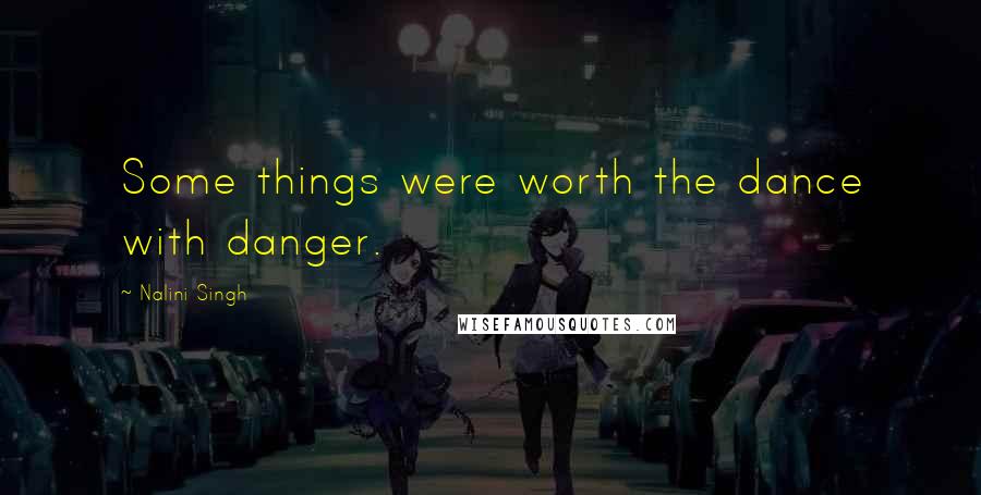 Nalini Singh Quotes: Some things were worth the dance with danger.