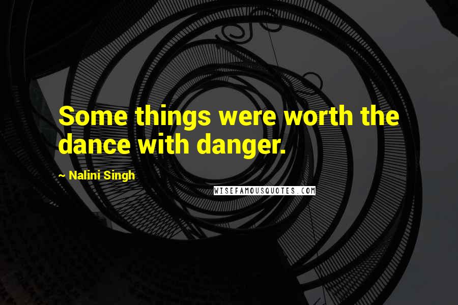Nalini Singh Quotes: Some things were worth the dance with danger.