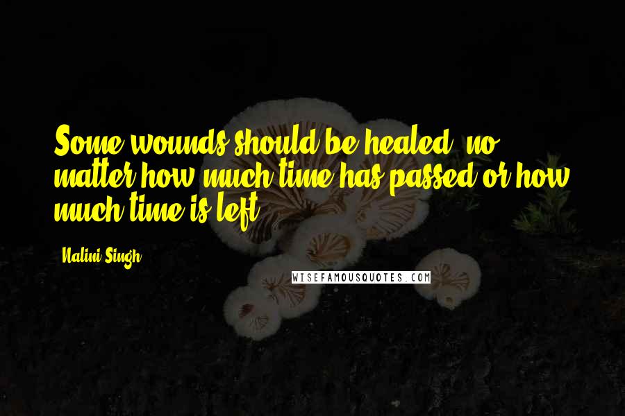 Nalini Singh Quotes: Some wounds should be healed, no matter how much time has passed or how much time is left.