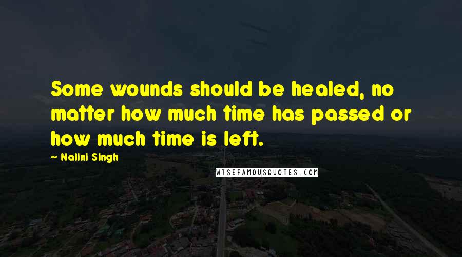 Nalini Singh Quotes: Some wounds should be healed, no matter how much time has passed or how much time is left.