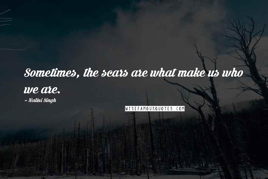 Nalini Singh Quotes: Sometimes, the scars are what make us who we are.