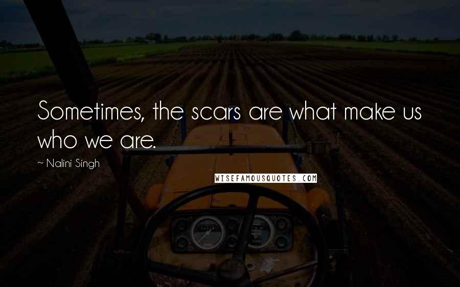 Nalini Singh Quotes: Sometimes, the scars are what make us who we are.