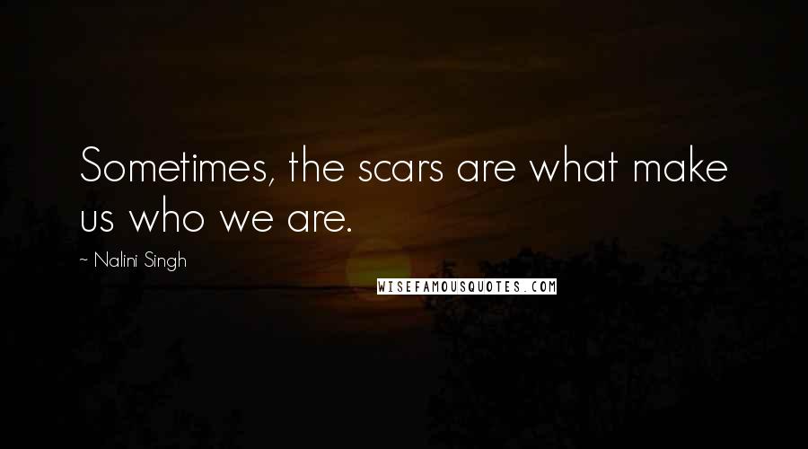 Nalini Singh Quotes: Sometimes, the scars are what make us who we are.