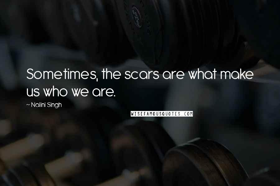Nalini Singh Quotes: Sometimes, the scars are what make us who we are.