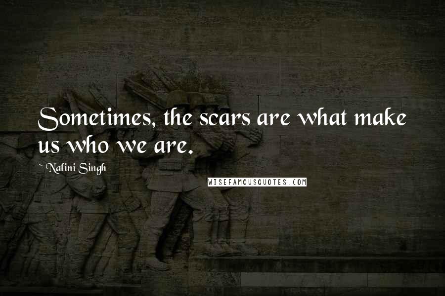 Nalini Singh Quotes: Sometimes, the scars are what make us who we are.