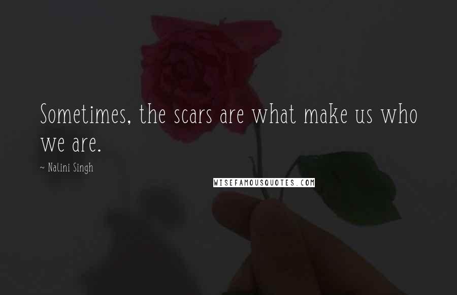 Nalini Singh Quotes: Sometimes, the scars are what make us who we are.