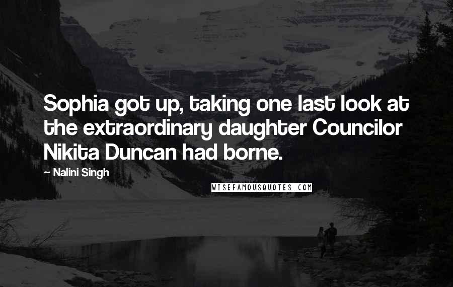 Nalini Singh Quotes: Sophia got up, taking one last look at the extraordinary daughter Councilor Nikita Duncan had borne.