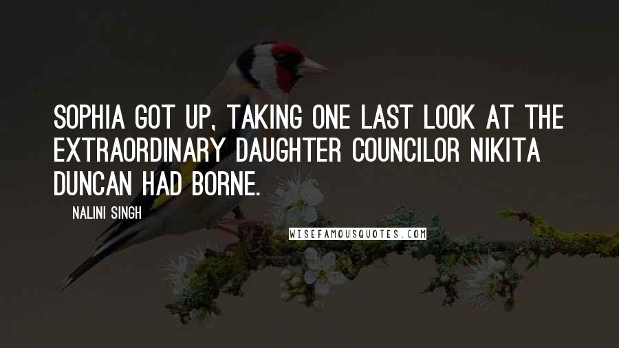 Nalini Singh Quotes: Sophia got up, taking one last look at the extraordinary daughter Councilor Nikita Duncan had borne.