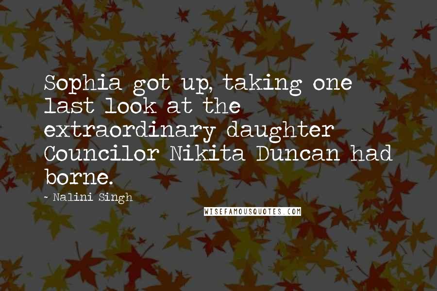 Nalini Singh Quotes: Sophia got up, taking one last look at the extraordinary daughter Councilor Nikita Duncan had borne.