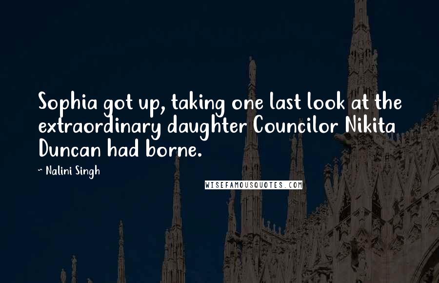 Nalini Singh Quotes: Sophia got up, taking one last look at the extraordinary daughter Councilor Nikita Duncan had borne.