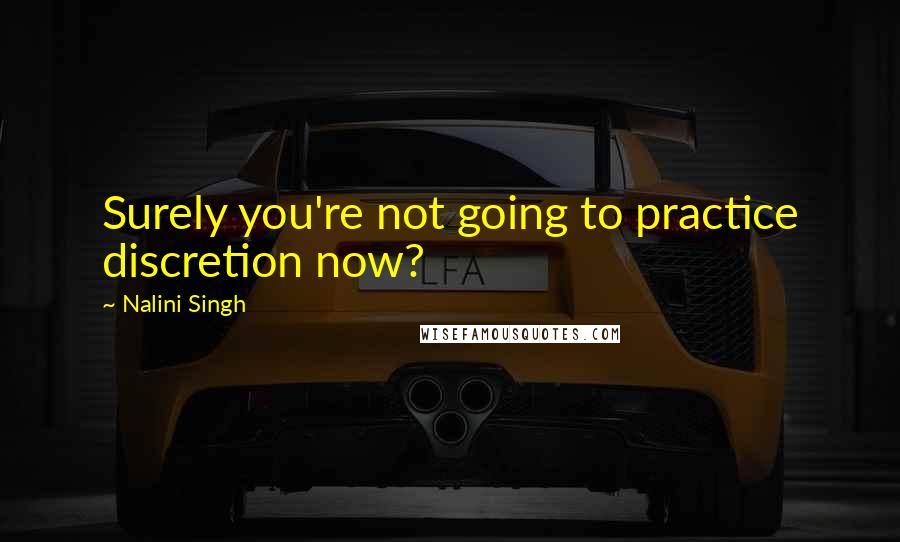 Nalini Singh Quotes: Surely you're not going to practice discretion now?